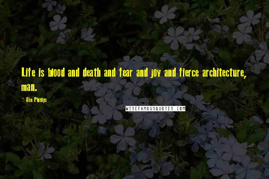 Gin Phillips Quotes: Life is blood and death and fear and joy and fierce architecture, man.