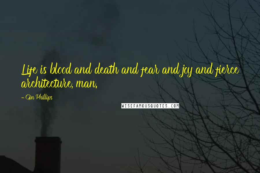 Gin Phillips Quotes: Life is blood and death and fear and joy and fierce architecture, man.