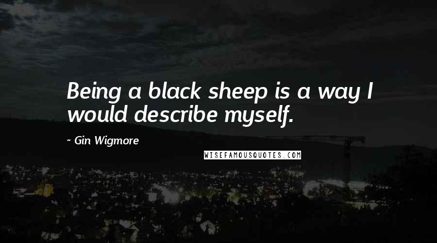 Gin Wigmore Quotes: Being a black sheep is a way I would describe myself.