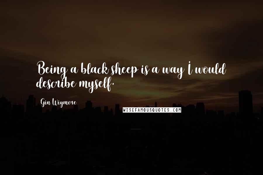 Gin Wigmore Quotes: Being a black sheep is a way I would describe myself.