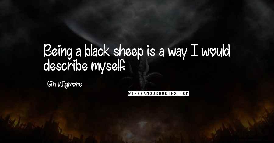 Gin Wigmore Quotes: Being a black sheep is a way I would describe myself.