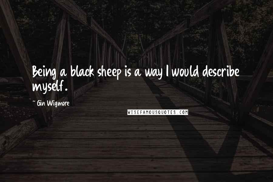 Gin Wigmore Quotes: Being a black sheep is a way I would describe myself.