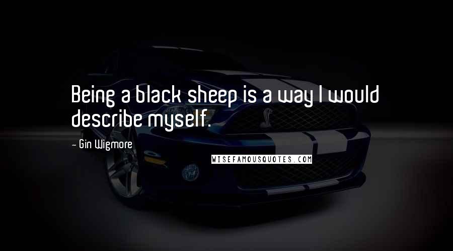 Gin Wigmore Quotes: Being a black sheep is a way I would describe myself.