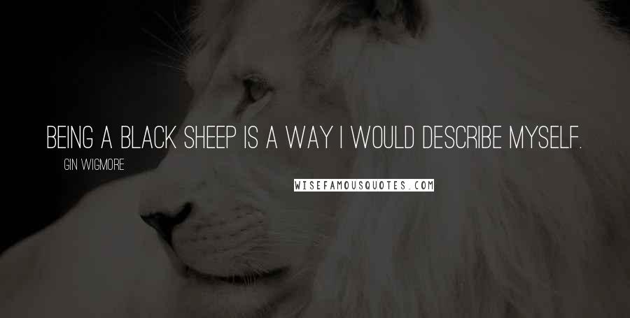 Gin Wigmore Quotes: Being a black sheep is a way I would describe myself.