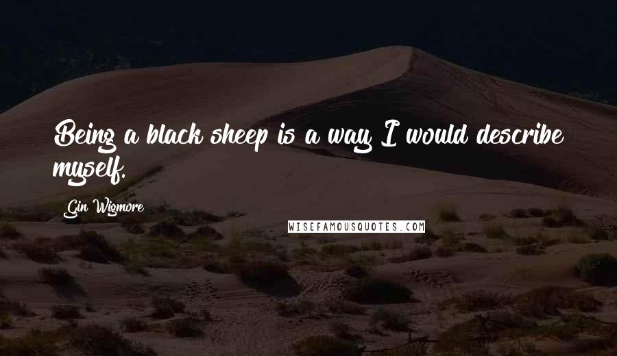 Gin Wigmore Quotes: Being a black sheep is a way I would describe myself.