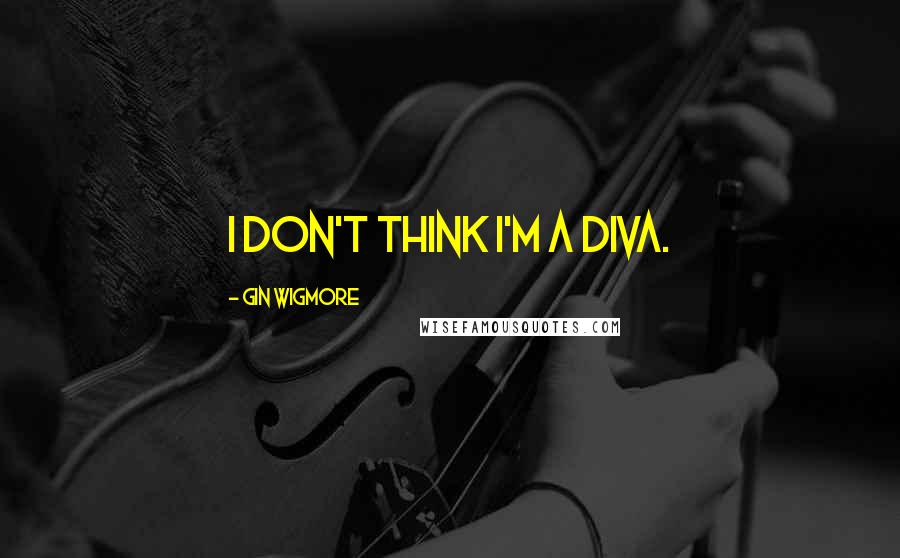 Gin Wigmore Quotes: I don't think I'm a diva.