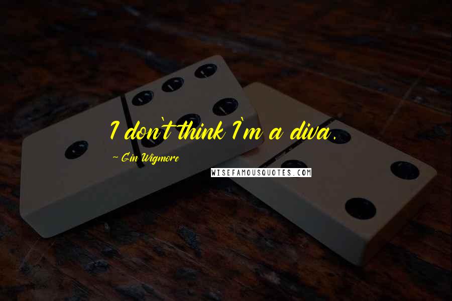 Gin Wigmore Quotes: I don't think I'm a diva.