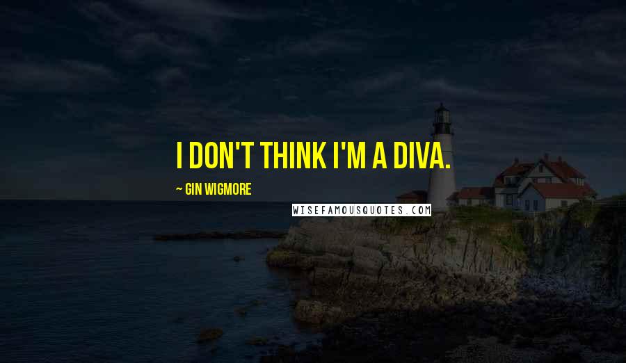 Gin Wigmore Quotes: I don't think I'm a diva.