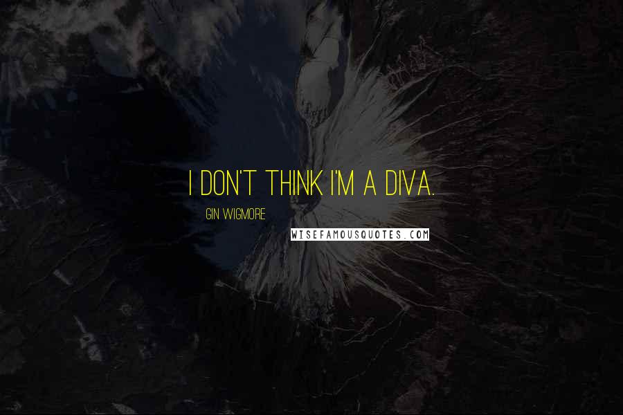 Gin Wigmore Quotes: I don't think I'm a diva.