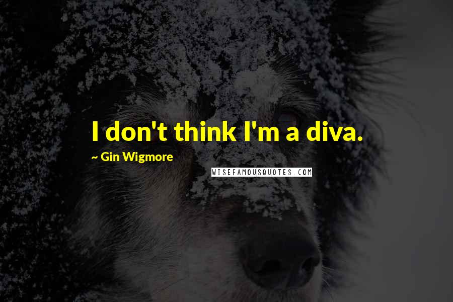 Gin Wigmore Quotes: I don't think I'm a diva.