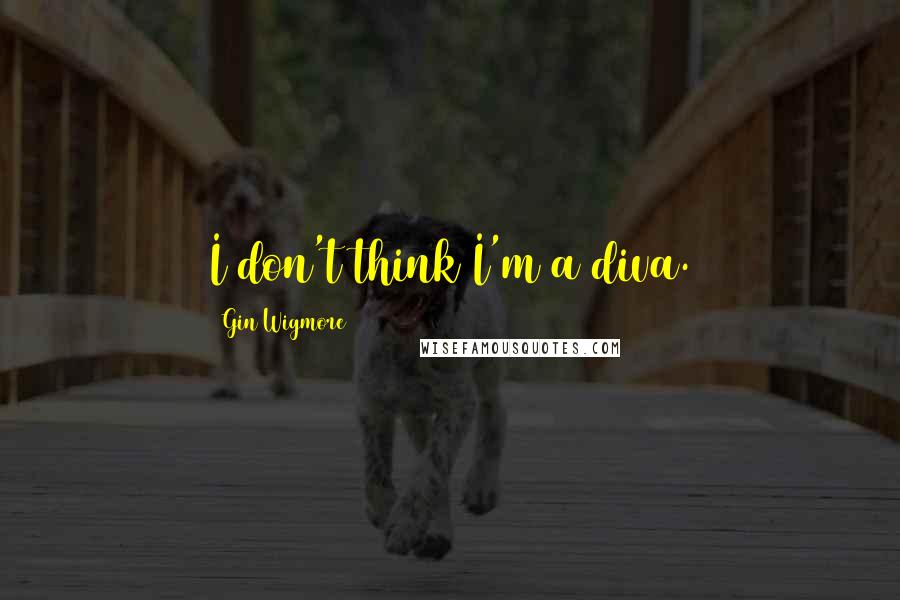 Gin Wigmore Quotes: I don't think I'm a diva.