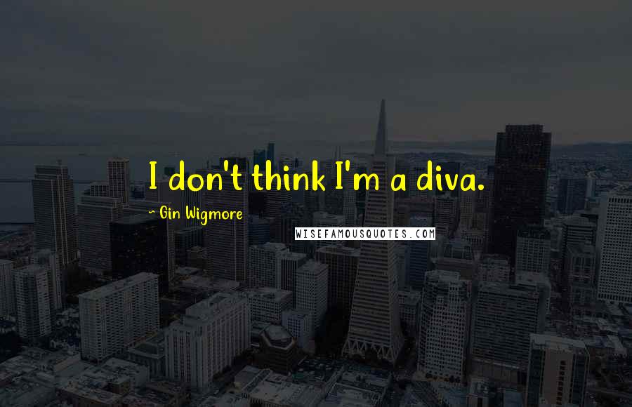 Gin Wigmore Quotes: I don't think I'm a diva.