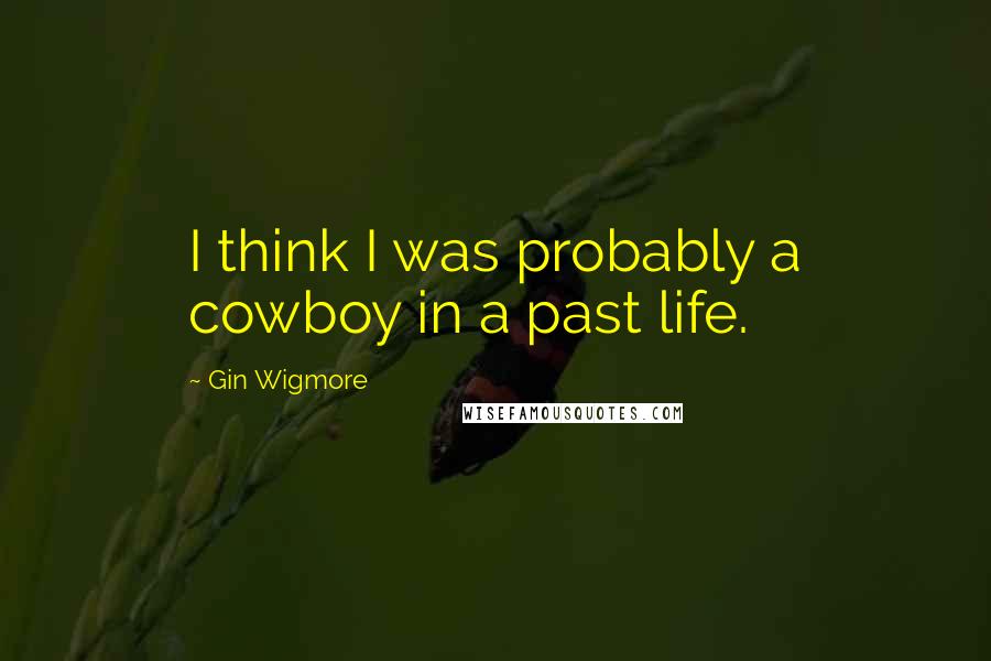 Gin Wigmore Quotes: I think I was probably a cowboy in a past life.