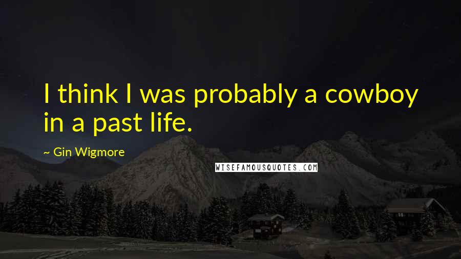 Gin Wigmore Quotes: I think I was probably a cowboy in a past life.