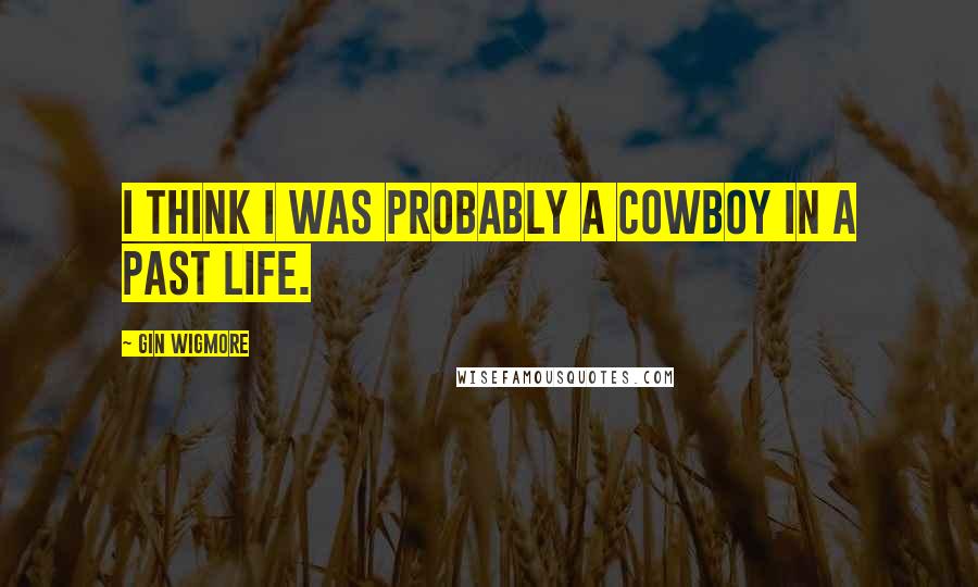 Gin Wigmore Quotes: I think I was probably a cowboy in a past life.