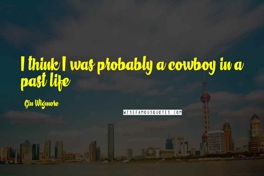 Gin Wigmore Quotes: I think I was probably a cowboy in a past life.