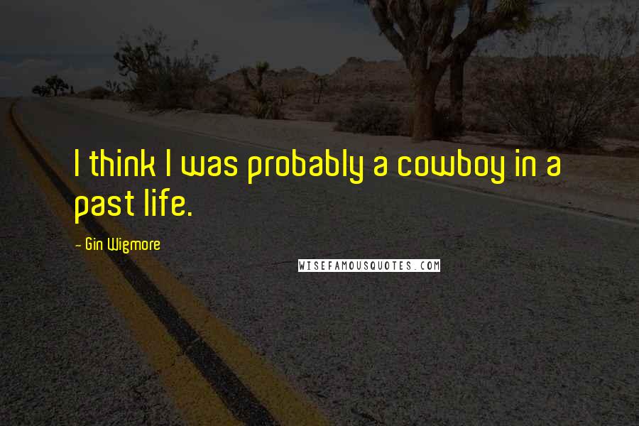 Gin Wigmore Quotes: I think I was probably a cowboy in a past life.