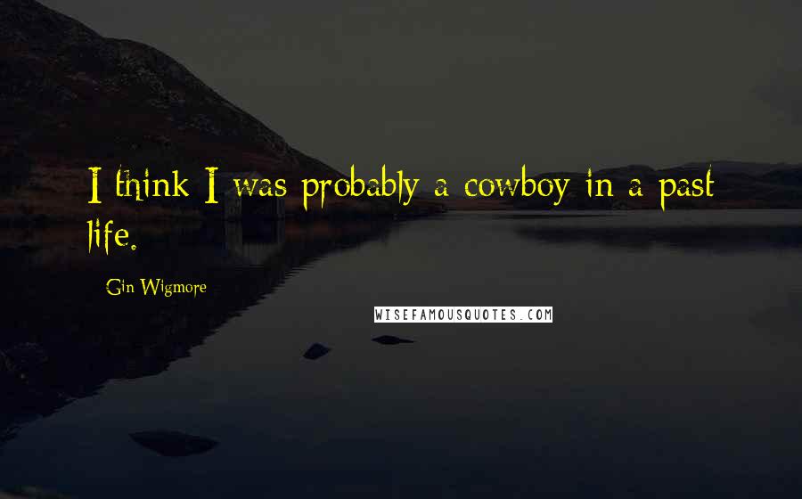 Gin Wigmore Quotes: I think I was probably a cowboy in a past life.