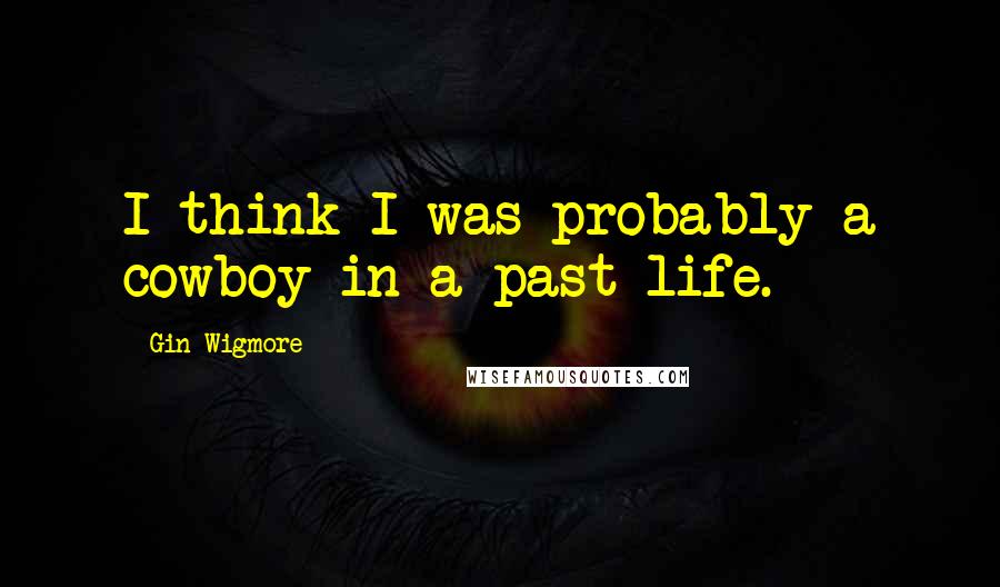 Gin Wigmore Quotes: I think I was probably a cowboy in a past life.