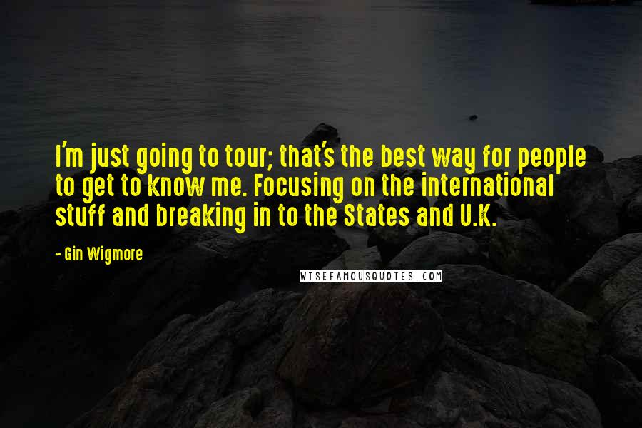 Gin Wigmore Quotes: I'm just going to tour; that's the best way for people to get to know me. Focusing on the international stuff and breaking in to the States and U.K.