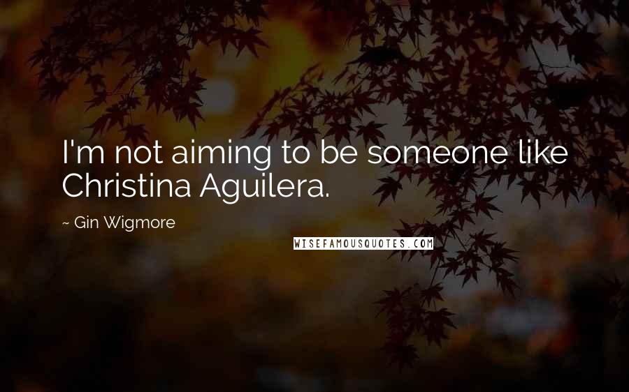 Gin Wigmore Quotes: I'm not aiming to be someone like Christina Aguilera.