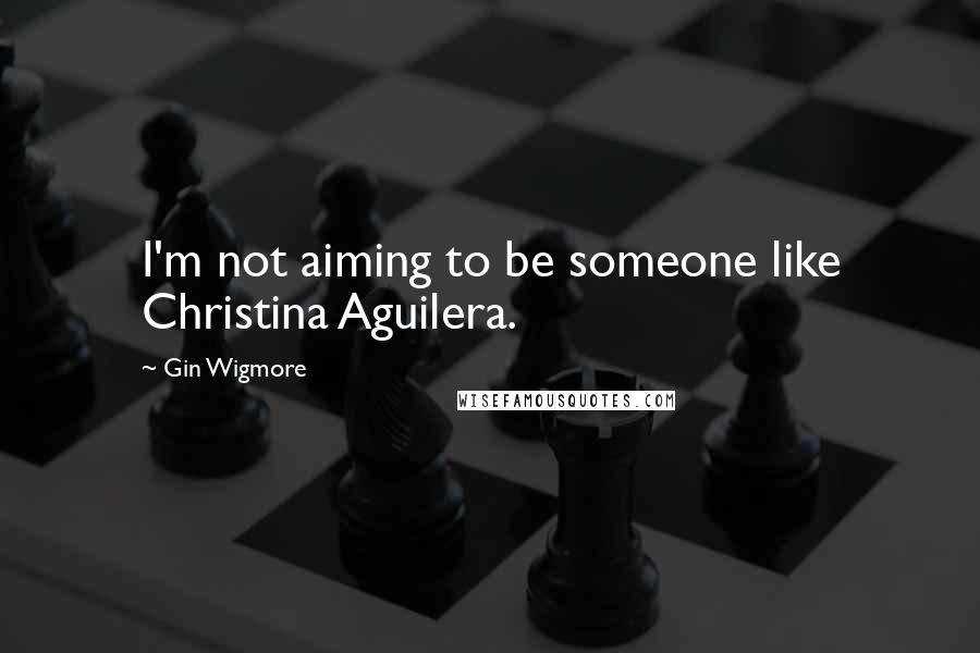 Gin Wigmore Quotes: I'm not aiming to be someone like Christina Aguilera.