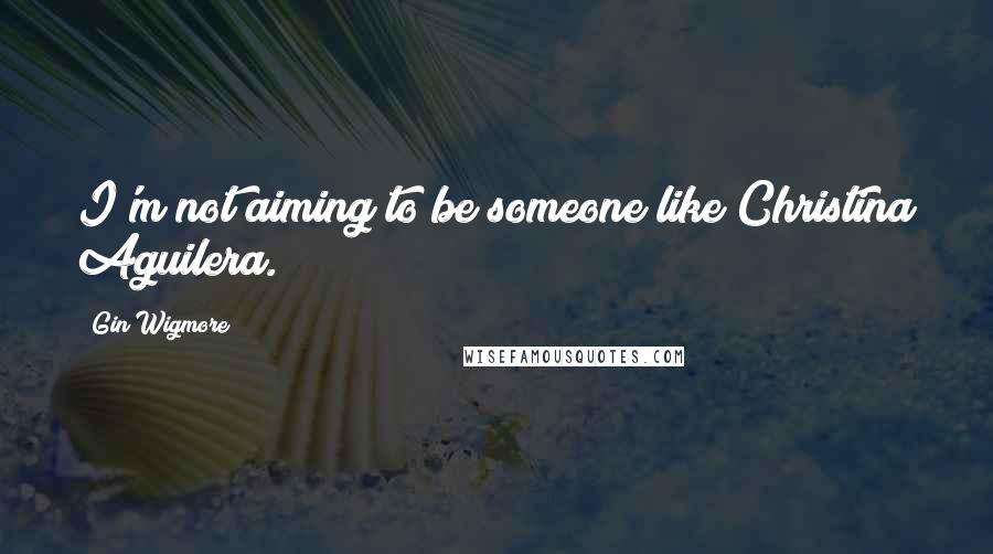 Gin Wigmore Quotes: I'm not aiming to be someone like Christina Aguilera.