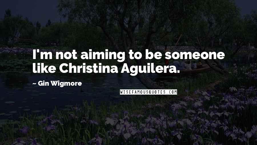 Gin Wigmore Quotes: I'm not aiming to be someone like Christina Aguilera.