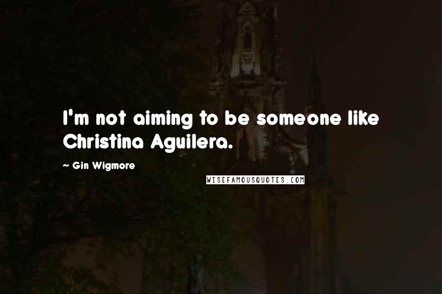 Gin Wigmore Quotes: I'm not aiming to be someone like Christina Aguilera.