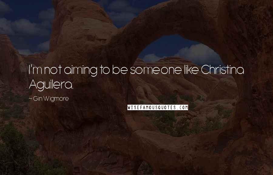 Gin Wigmore Quotes: I'm not aiming to be someone like Christina Aguilera.