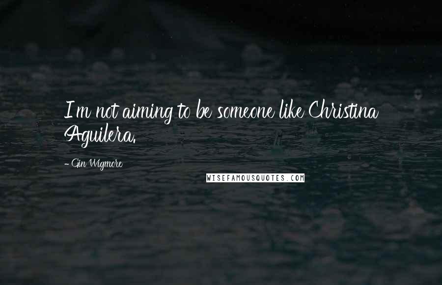 Gin Wigmore Quotes: I'm not aiming to be someone like Christina Aguilera.