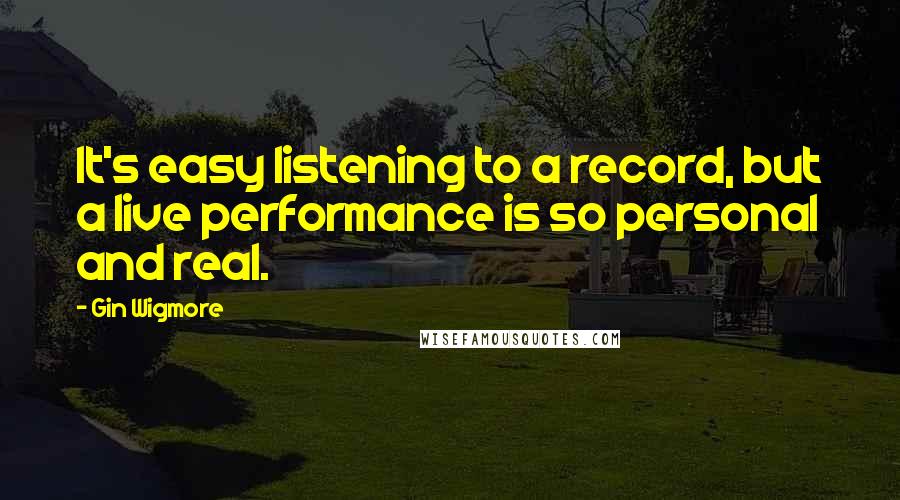 Gin Wigmore Quotes: It's easy listening to a record, but a live performance is so personal and real.