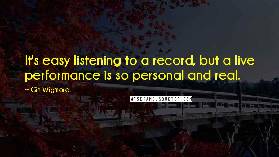 Gin Wigmore Quotes: It's easy listening to a record, but a live performance is so personal and real.