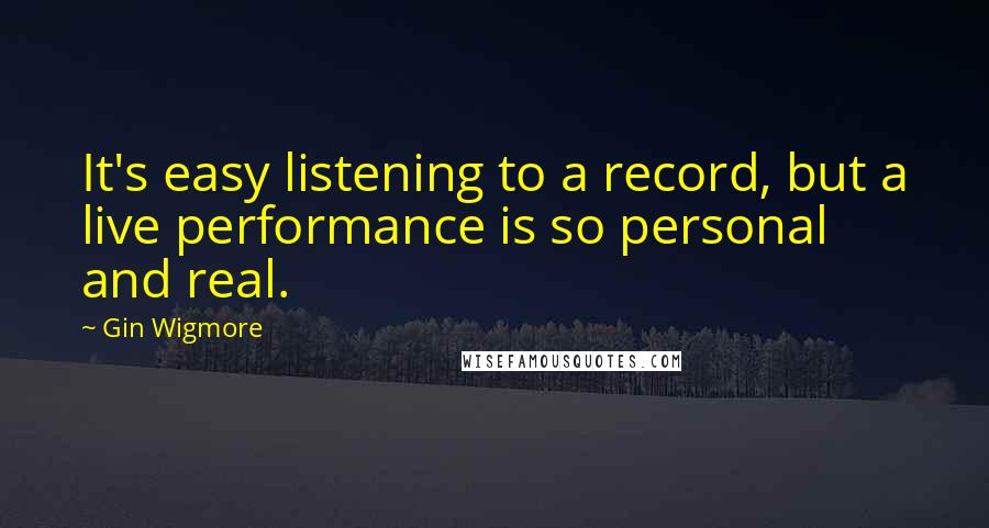 Gin Wigmore Quotes: It's easy listening to a record, but a live performance is so personal and real.