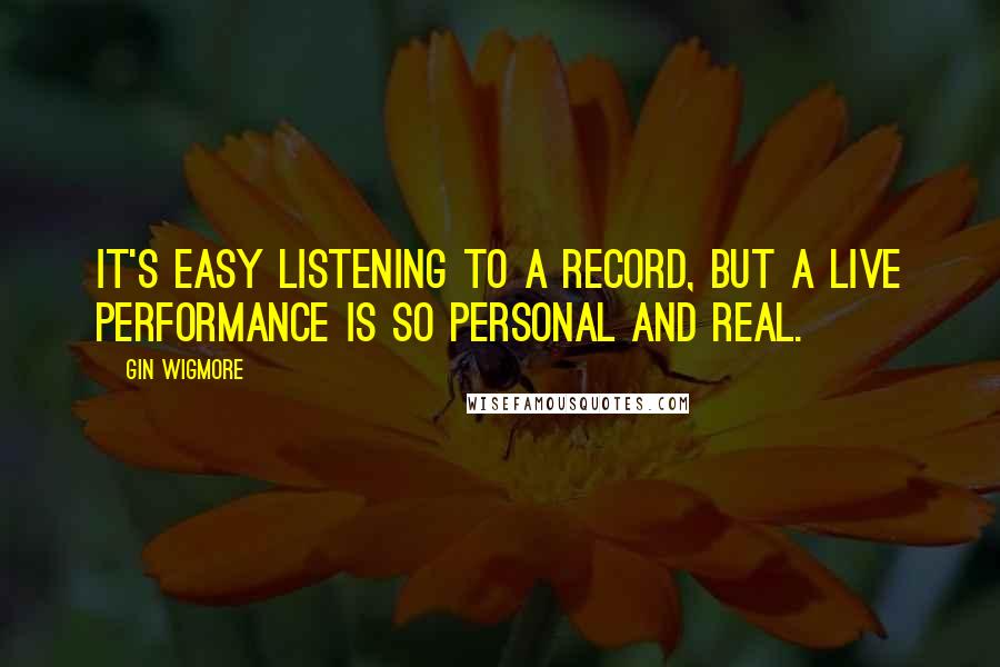 Gin Wigmore Quotes: It's easy listening to a record, but a live performance is so personal and real.