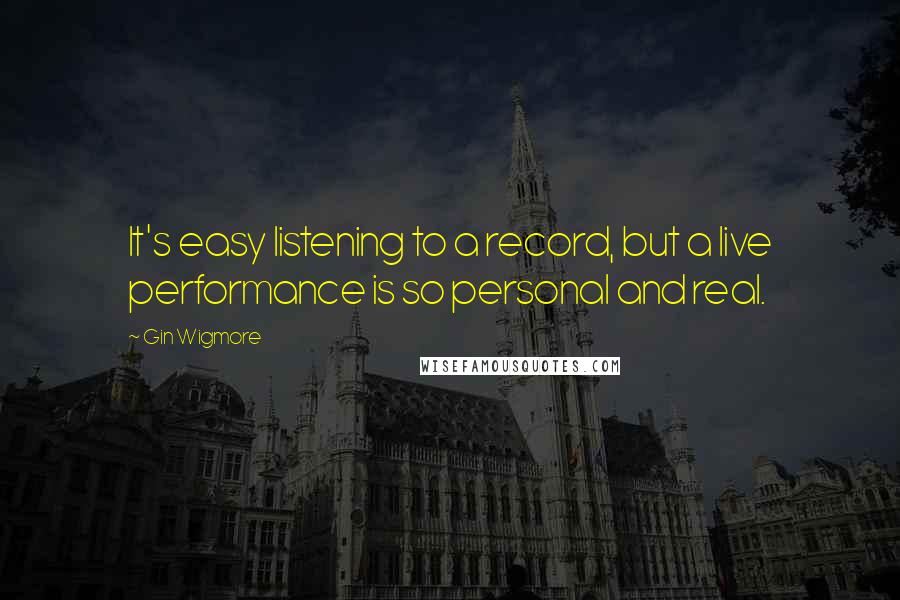 Gin Wigmore Quotes: It's easy listening to a record, but a live performance is so personal and real.