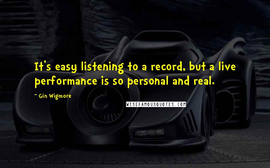 Gin Wigmore Quotes: It's easy listening to a record, but a live performance is so personal and real.