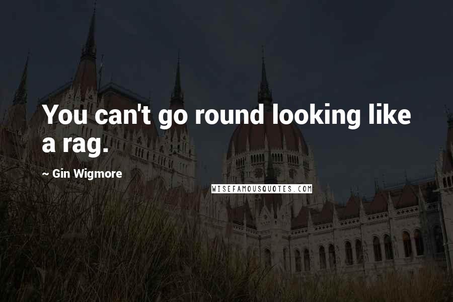 Gin Wigmore Quotes: You can't go round looking like a rag.