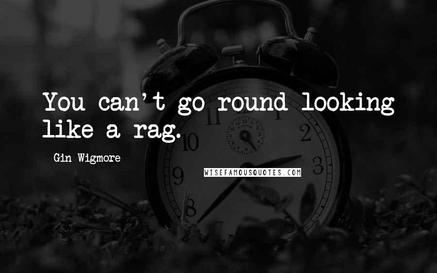 Gin Wigmore Quotes: You can't go round looking like a rag.