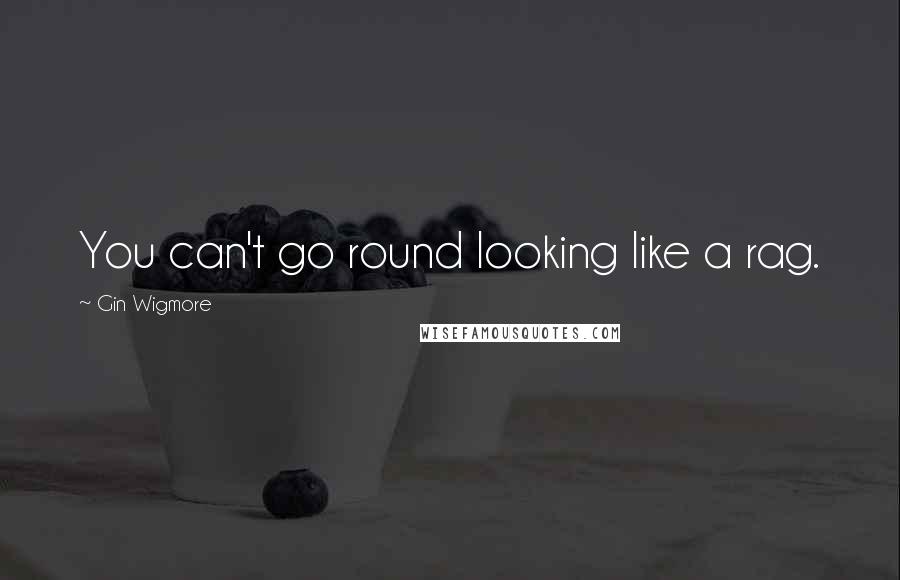 Gin Wigmore Quotes: You can't go round looking like a rag.