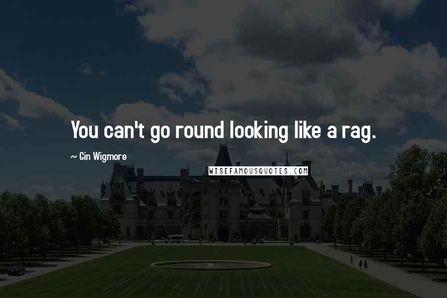 Gin Wigmore Quotes: You can't go round looking like a rag.