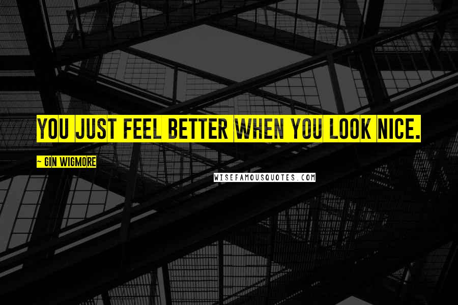 Gin Wigmore Quotes: You just feel better when you look nice.