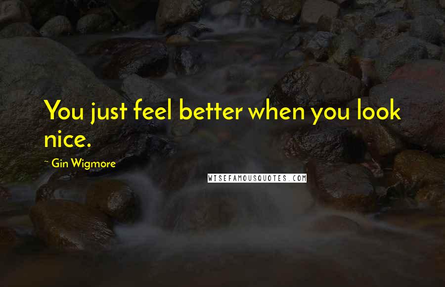 Gin Wigmore Quotes: You just feel better when you look nice.