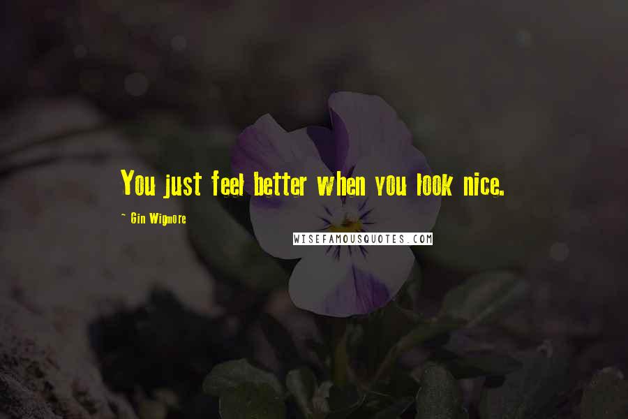 Gin Wigmore Quotes: You just feel better when you look nice.