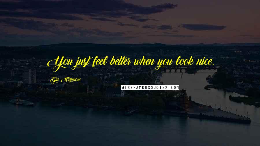 Gin Wigmore Quotes: You just feel better when you look nice.