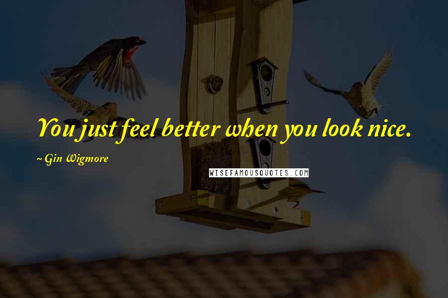 Gin Wigmore Quotes: You just feel better when you look nice.