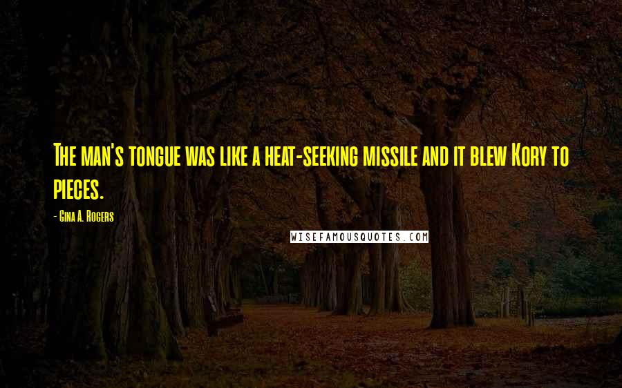 Gina A. Rogers Quotes: The man's tongue was like a heat-seeking missile and it blew Kory to pieces.