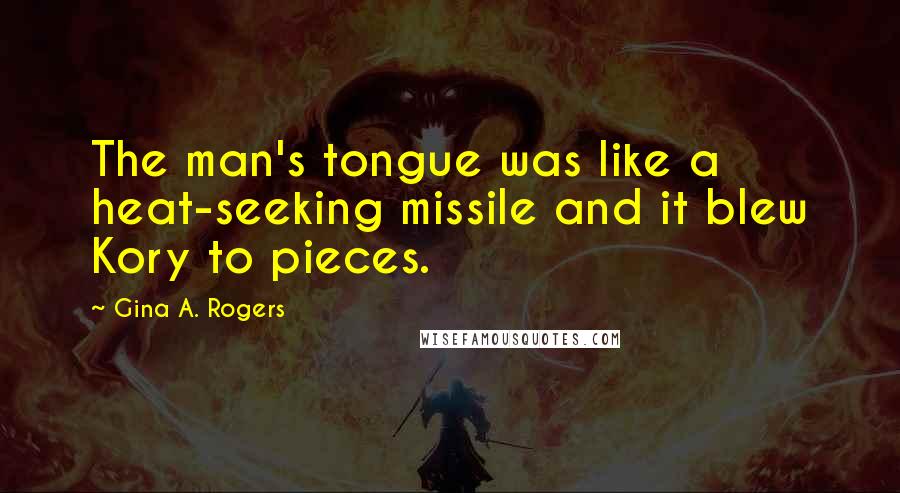 Gina A. Rogers Quotes: The man's tongue was like a heat-seeking missile and it blew Kory to pieces.