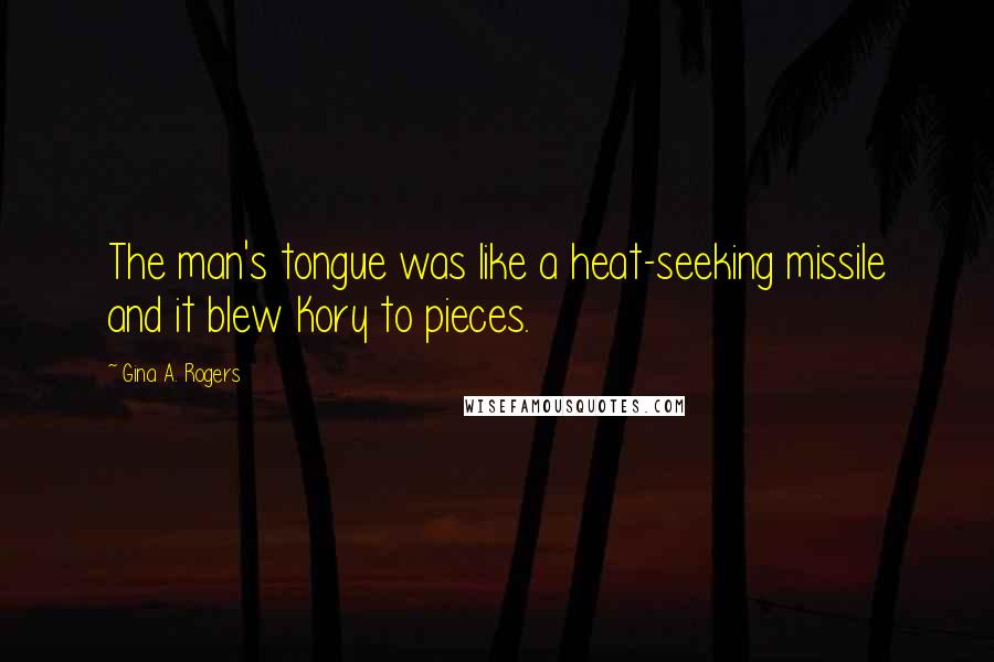 Gina A. Rogers Quotes: The man's tongue was like a heat-seeking missile and it blew Kory to pieces.