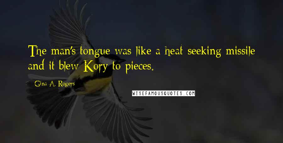Gina A. Rogers Quotes: The man's tongue was like a heat-seeking missile and it blew Kory to pieces.